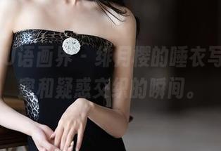 XIAOYU语画界 – 绯月樱的睡衣写真，甜蜜和疑惑交织的瞬间。