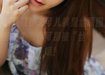 美媛馆 – 悬疑！朱可儿裤里丝原图更新，真相只有一个，你可别被“丝”给迷惑了哦！